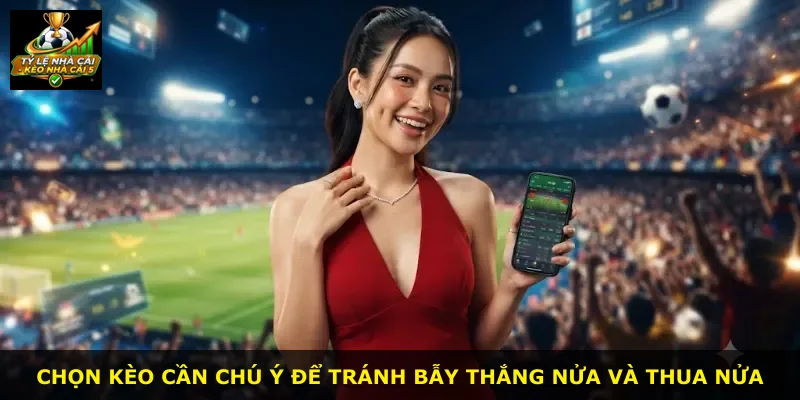 Chọn kèo cần chú ý để tránh bẫy thắng nửa và thua nửa