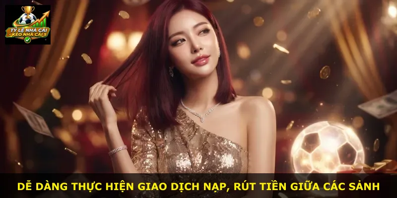 Dễ dàng thực hiện giao dịch nạp, rút tiền giữa các sảnh