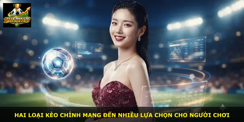 Hai loại kèo chính mang đến nhiều lựa chọn cho người chơi