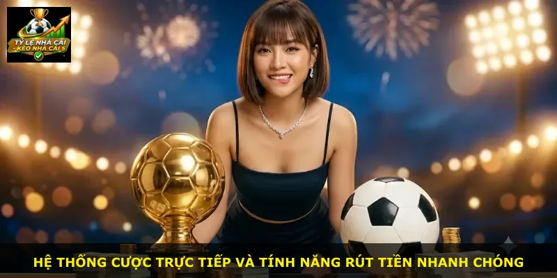 Hệ thống cược trực tiếp và tính năng rút tiền nhanh chóng