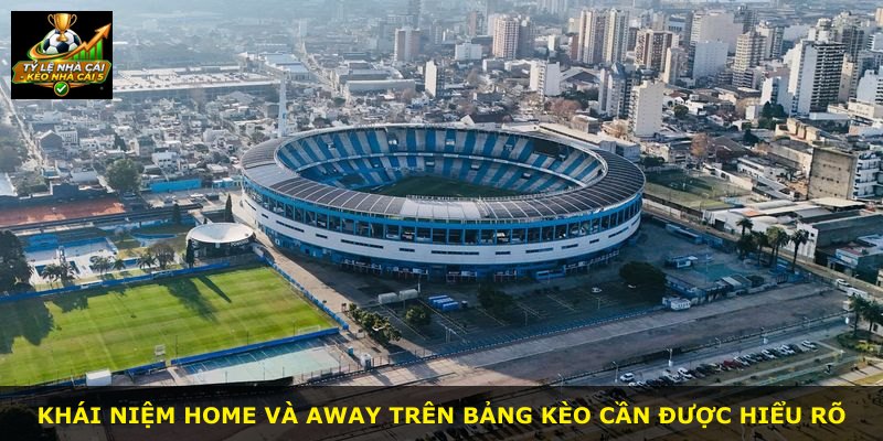 Khái niệm Home và Away trên bảng kèo cần được hiểu rõ