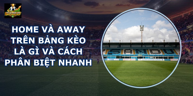 Home Và Away Trên Bảng Kèo