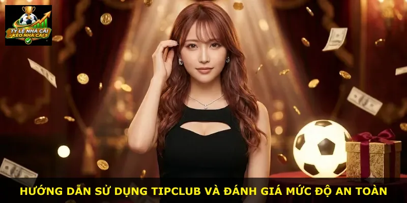 Hướng dẫn sử dụng Tipclub và đánh giá mức độ an toàn
