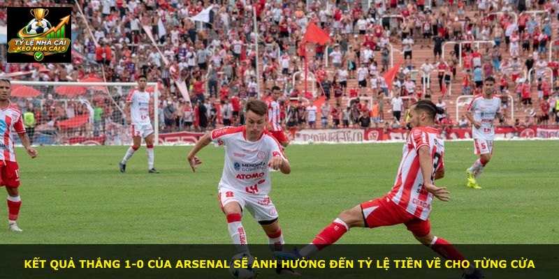 Kết quả thắng 1-0 của Arsenal sẽ ảnh hưởng đến tỷ lệ tiền về cho từng cửa