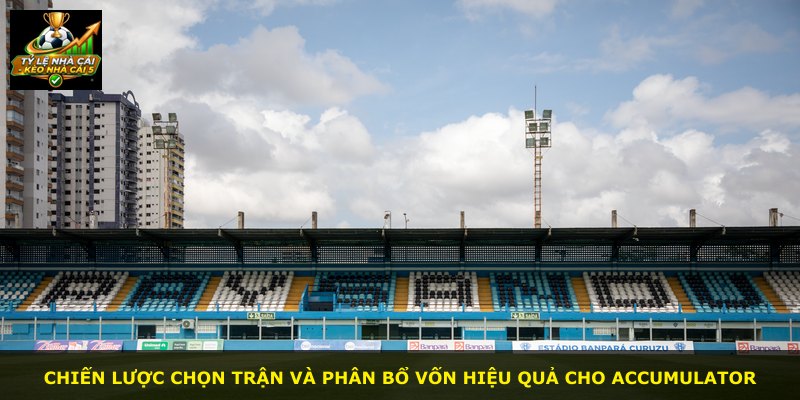 Chiến lược chọn trận và phân bổ vốn hiệu quả cho Accumulator