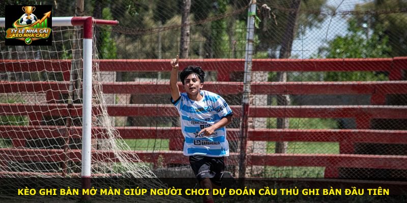 Kèo ghi bàn mở màn giúp người chơi dự đoán cầu thủ ghi bàn đầu tiên
