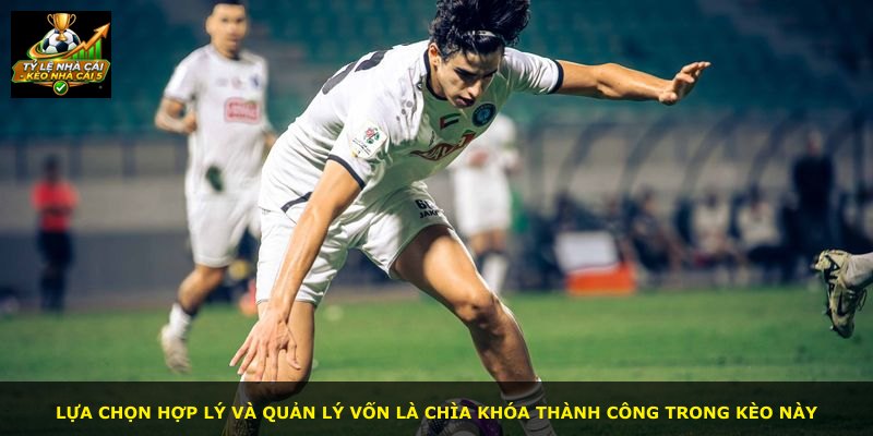 Lựa chọn hợp lý và quản lý vốn là chìa khóa thành công trong kèo này