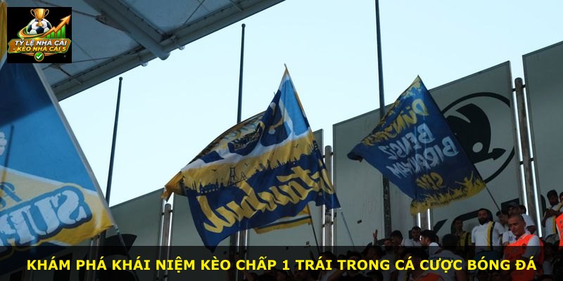 Khám phá khái niệm kèo chấp 1 trái trong cá cược bóng đá