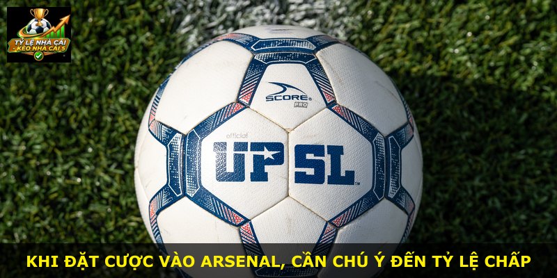 Khi đặt cược vào Arsenal, cần chú ý đến tỷ lệ chấp