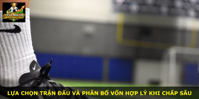 Lựa chọn trận đấu và phân bổ vốn hợp lý khi chấp sâu