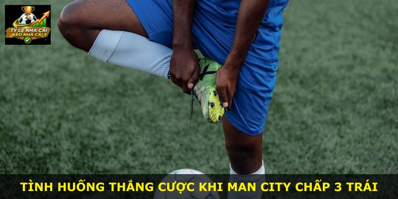Tình huống thắng cược khi Man City chấp 3 trái