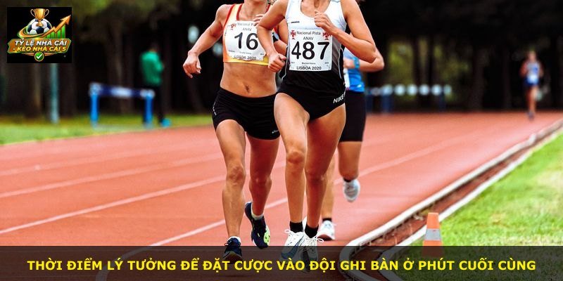 Thời điểm lý tưởng để đặt cược vào đội ghi bàn ở phút cuối cùng