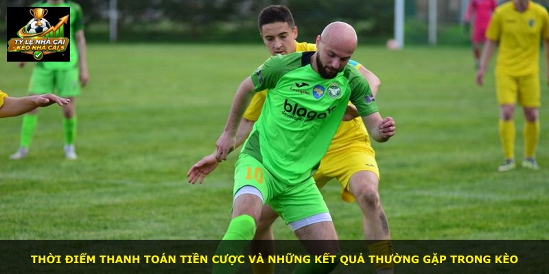 Thời điểm thanh toán tiền cược và những kết quả thường gặp trong kèo