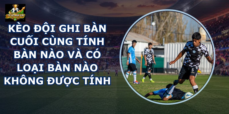 Kèo Đội Ghi Bàn Cuối Cùng