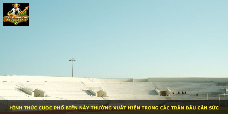 Hình thức cược phổ biến này thường xuất hiện trong các trận đấu cân sức