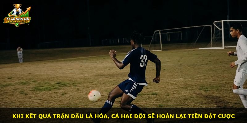 Khi kết quả trận đấu là hòa, cả hai đội sẽ hoàn lại tiền đặt cược
