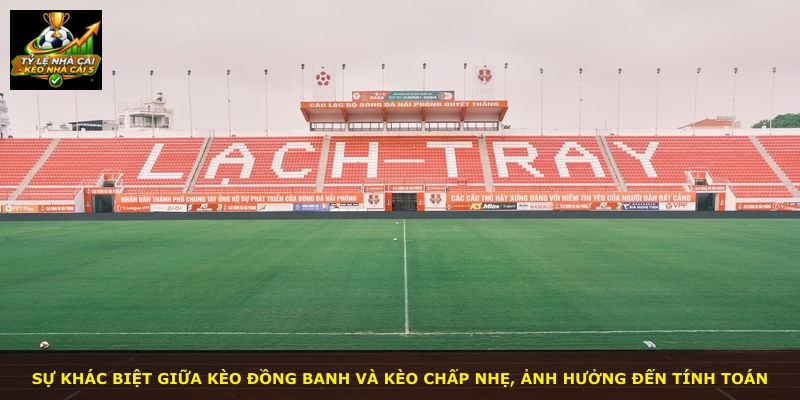 Sự khác biệt giữa Kèo Đồng Banh và kèo chấp nhẹ, ảnh hưởng đến tính toán