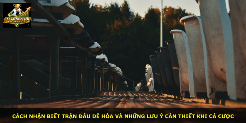 Cách nhận biết trận đấu dễ hòa và những lưu ý cần thiết khi cá cược