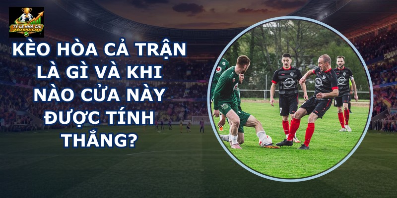 Kèo Hòa Cả Trận Là Gì