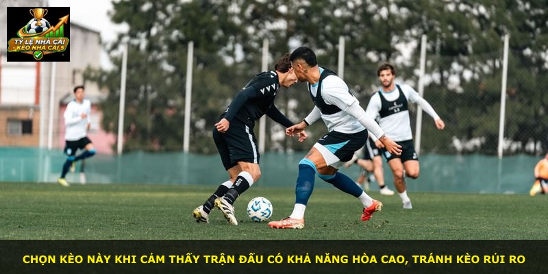 Chọn kèo này khi cảm thấy trận đấu có khả năng hòa cao, tránh kèo rủi ro