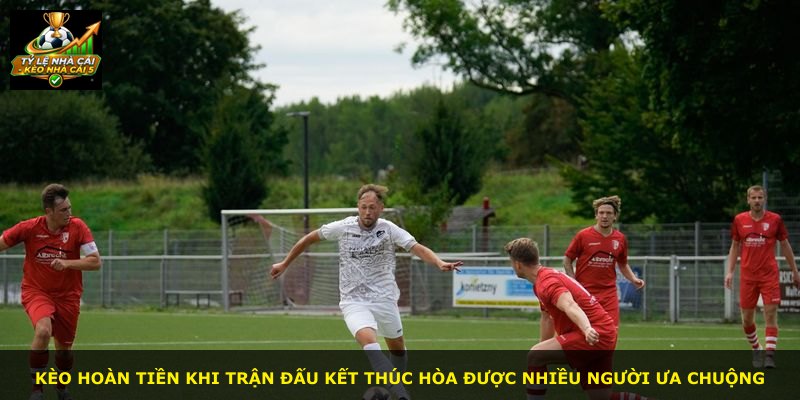 Kèo hoàn tiền khi trận đấu kết thúc hòa được nhiều người ưa chuộng