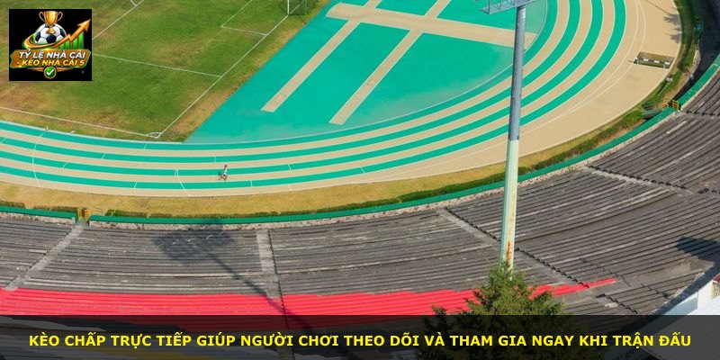 Kèo chấp trực tiếp giúp người chơi theo dõi và tham gia ngay khi trận đấu