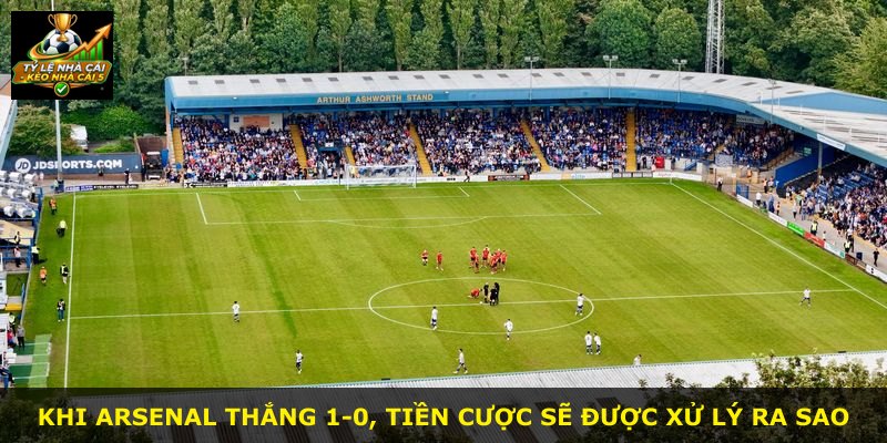 Khi Arsenal thắng 1-0, tiền cược sẽ được xử lý ra sao