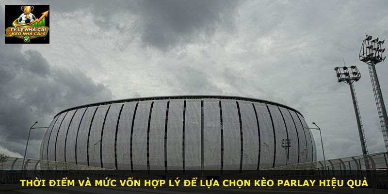 Thời điểm và mức vốn hợp lý để lựa chọn kèo Parlay hiệu quả