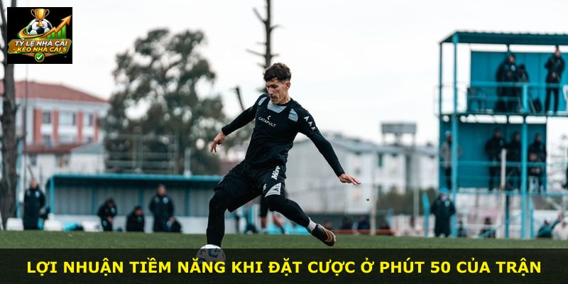 Lợi nhuận tiềm năng khi đặt cược ở phút 50 của trận