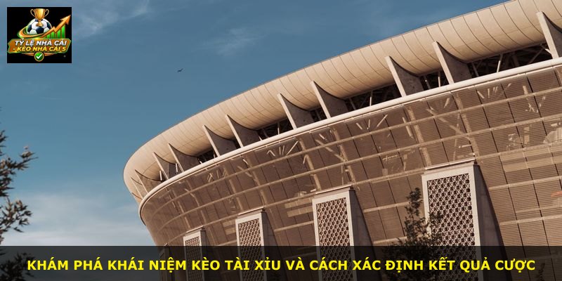 Khám phá khái niệm kèo Tài Xỉu và cách xác định kết quả cược