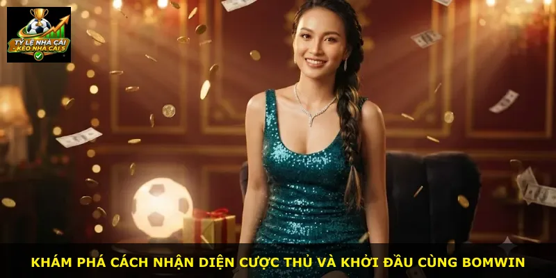 Khám phá cách nhận diện cược thủ và khởi đầu cùng Bomwin