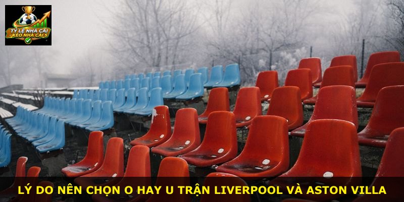 Lý do nên chọn O hay u trận Liverpool và Aston Villa