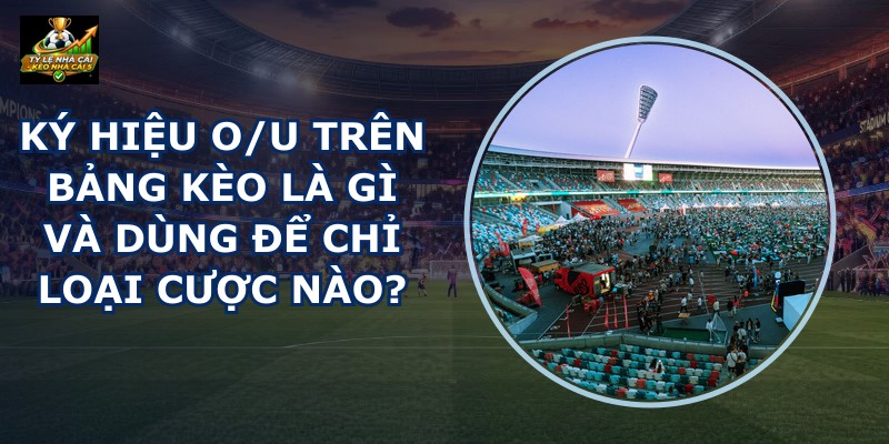 Ký Hiệu O/u Trên Bảng Kèo