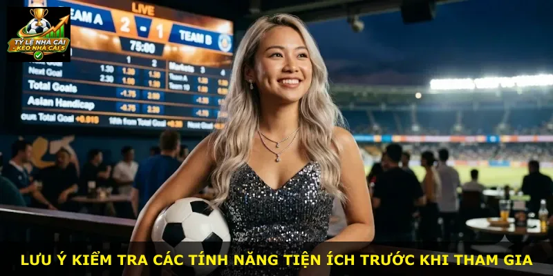 Lưu ý kiểm tra các tính năng tiện ích trước khi tham gia