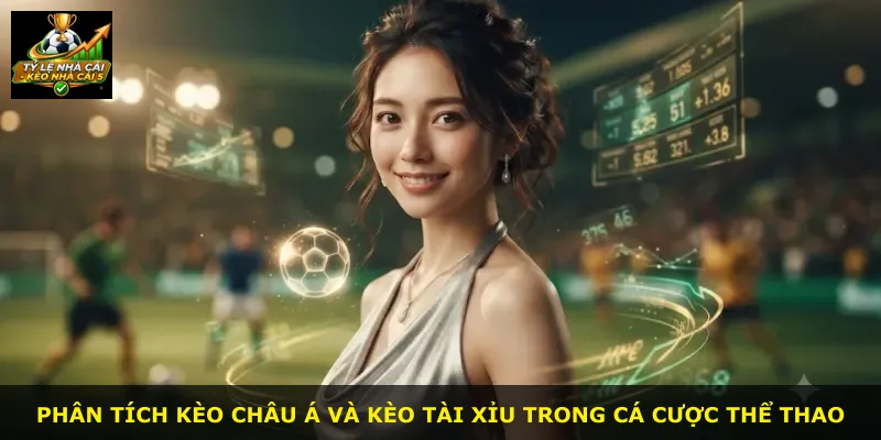 Phân tích kèo châu Á và kèo tài xỉu trong cá cược thể thao