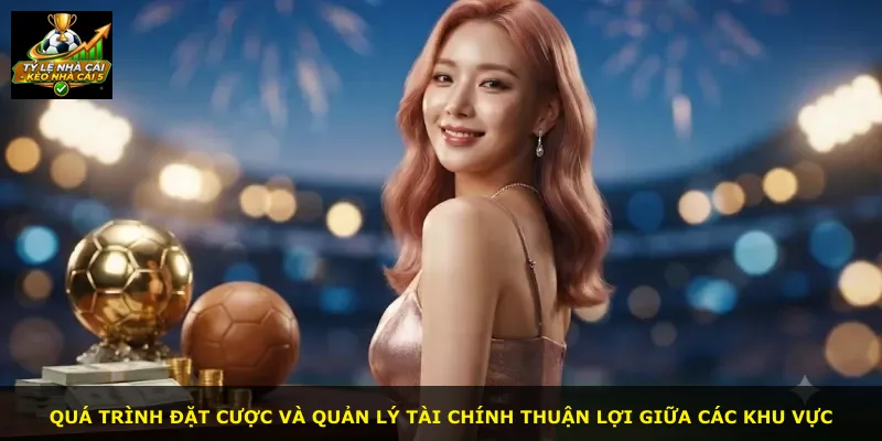 Quá trình đặt cược và quản lý tài chính thuận lợi giữa các khu vực