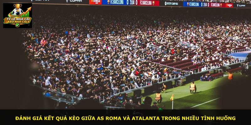 Đánh giá kết quả kèo giữa AS Roma và Atalanta trong nhiều tình huống
