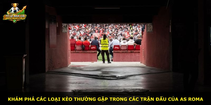 Khám phá các loại kèo thường gặp trong các trận đấu của AS Roma