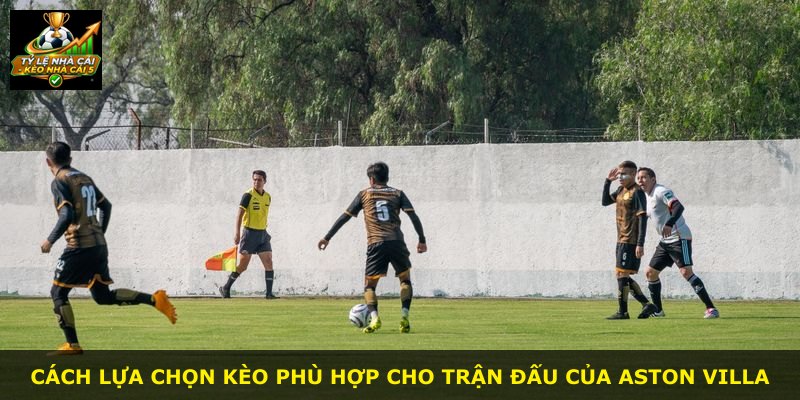 Cách lựa chọn kèo phù hợp cho trận đấu của Aston Villa