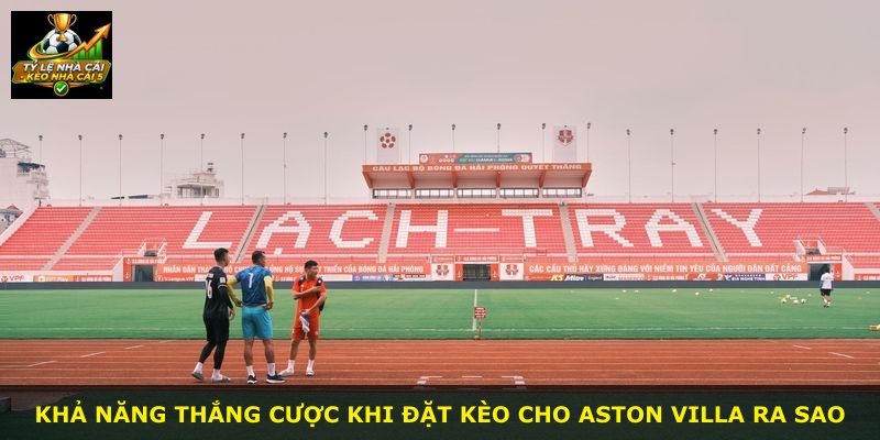 Khả năng thắng cược khi đặt kèo cho Aston Villa ra sao