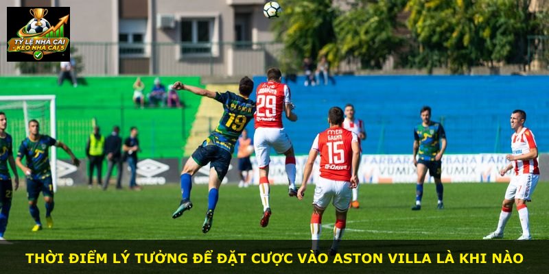 Thời điểm lý tưởng để đặt cược vào Aston Villa là khi nào
