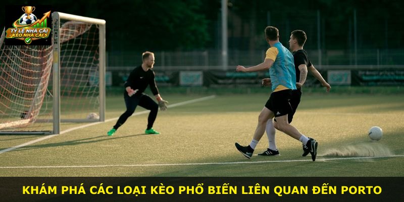 Khám phá các loại kèo phổ biến liên quan đến Porto