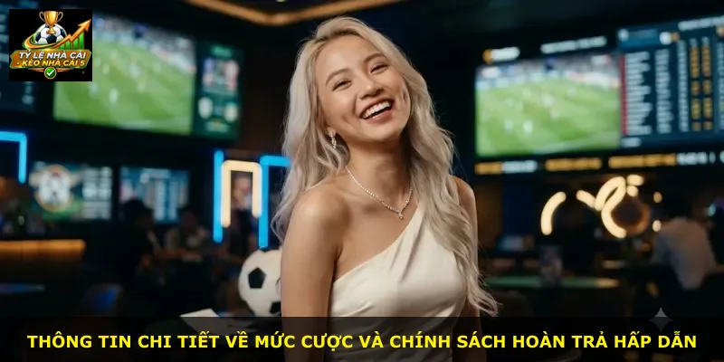 Thông tin chi tiết về mức cược và chính sách hoàn trả hấp dẫn