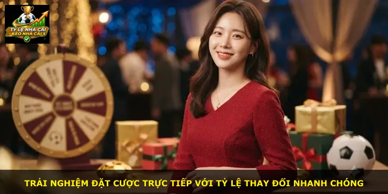 Trải nghiệm đặt cược trực tiếp với tỷ lệ thay đổi nhanh chóng